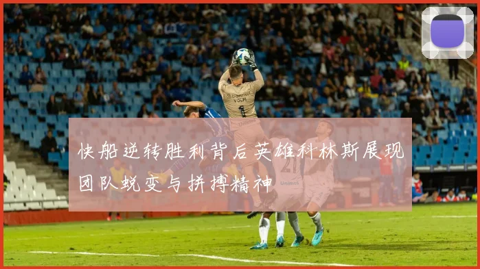 快船逆转胜利背后英雄科林斯展现团队蜕变与拼搏精神