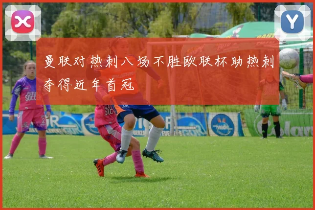 曼联对热刺八场不胜欧联杯助热刺夺得近年首冠