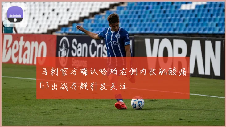马刺官方确认哈珀右侧内收肌酸痛G3出战存疑引发关注