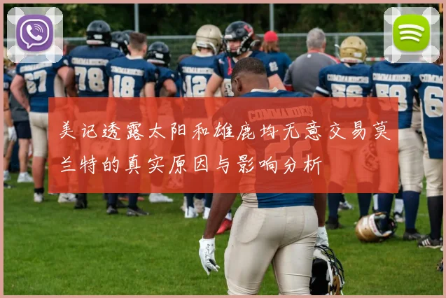 美记透露太阳和雄鹿均无意交易莫兰特的真实原因与影响分析