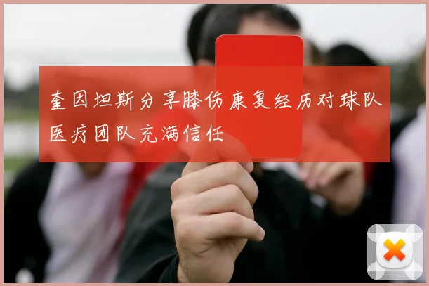 奎因坦斯分享膝伤康复经历对球队医疗团队充满信任