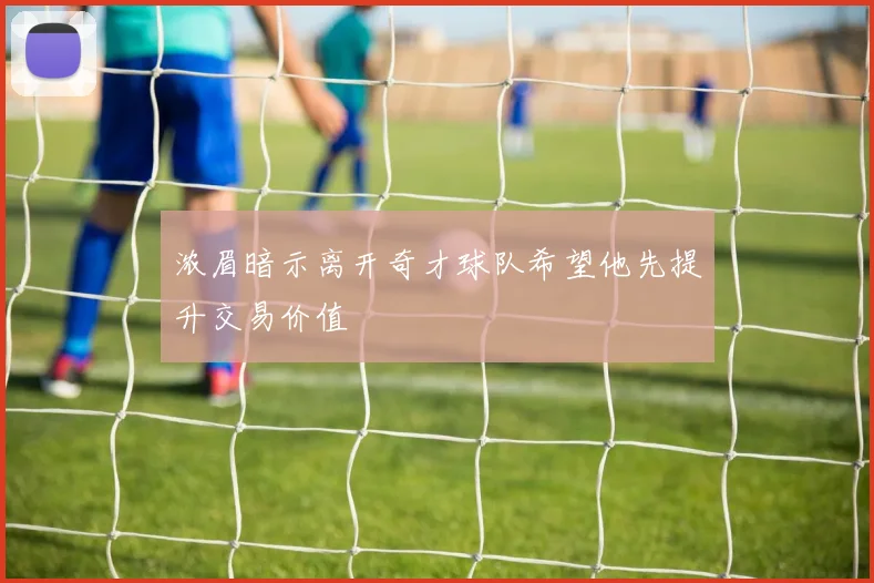浓眉暗示离开奇才球队希望他先提升交易价值