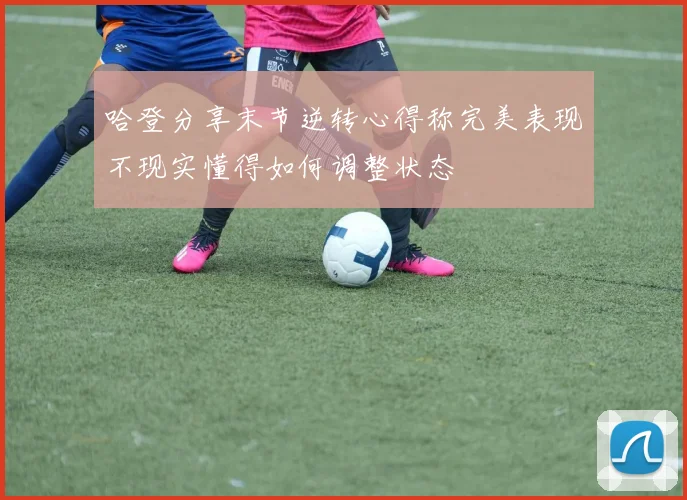 哈登分享末节逆转心得称完美表现不现实懂得如何调整状态