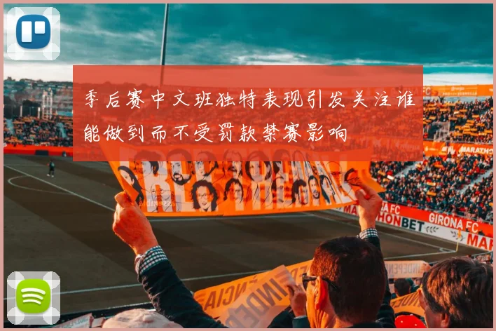 季后赛中文班独特表现引发关注谁能做到而不受罚款禁赛影响