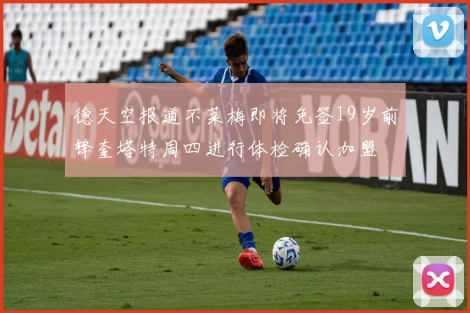 德天空报道不莱梅即将免签19岁前锋奎塔特周四进行体检确认加盟