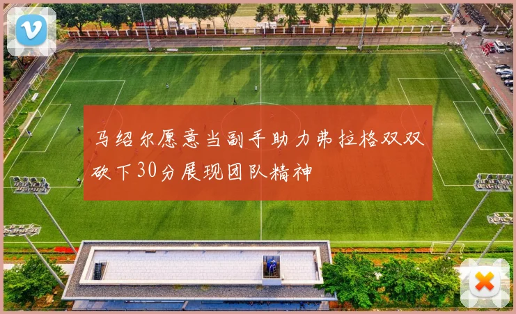 马绍尔愿意当副手助力弗拉格双双砍下30分展现团队精神