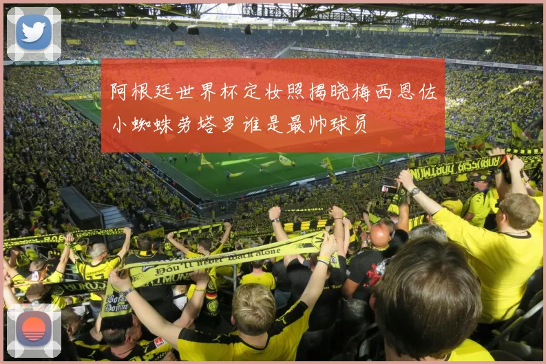 阿根廷世界杯定妆照揭晓梅西恩佐小蜘蛛劳塔罗谁是最帅球员