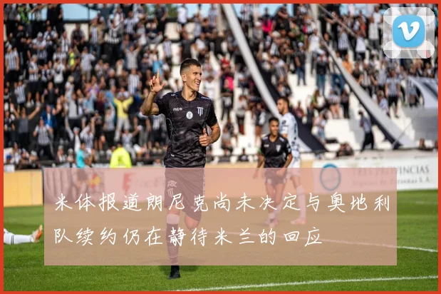 米体报道朗尼克尚未决定与奥地利队续约仍在静待米兰的回应