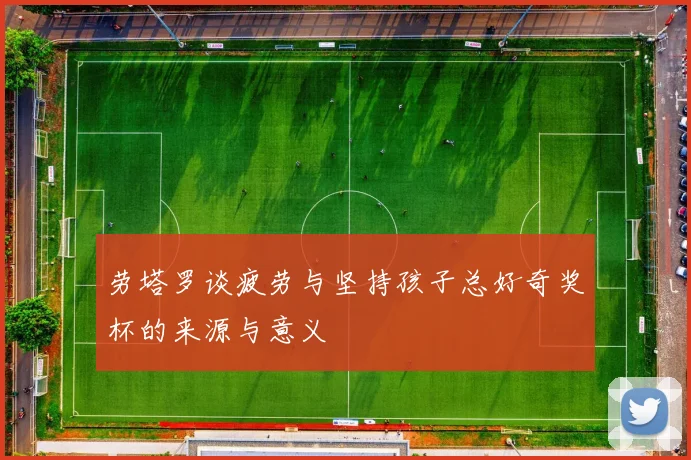 劳塔罗谈疲劳与坚持孩子总好奇奖杯的来源与意义
