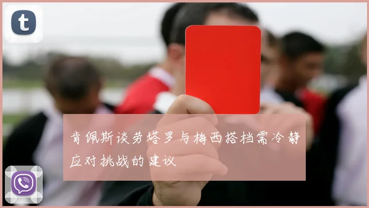 肯佩斯谈劳塔罗与梅西搭档需冷静应对挑战的建议